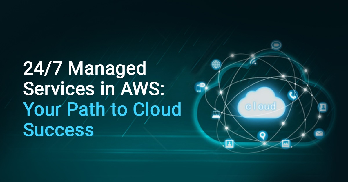 24/7 Managed Services in AWS: Your Path to Cloud Success